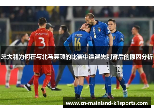 意大利为何在与北马其顿的比赛中遭遇失利背后的原因分析