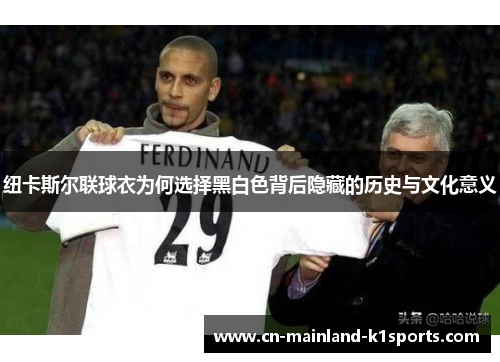 纽卡斯尔联球衣为何选择黑白色背后隐藏的历史与文化意义