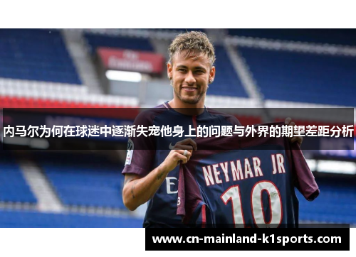 内马尔为何在球迷中逐渐失宠他身上的问题与外界的期望差距分析