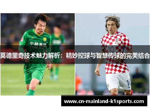 莫德里奇技术魅力解析：精妙控球与智慧传球的完美结合