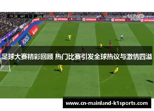 足球大赛精彩回顾 热门比赛引发全球热议与激情四溢