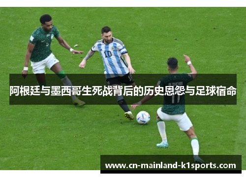 阿根廷与墨西哥生死战背后的历史恩怨与足球宿命