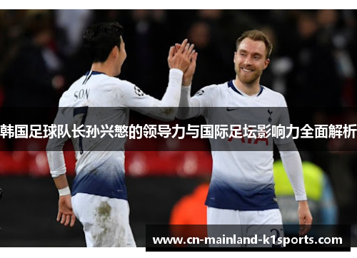 韩国足球队长孙兴慜的领导力与国际足坛影响力全面解析
