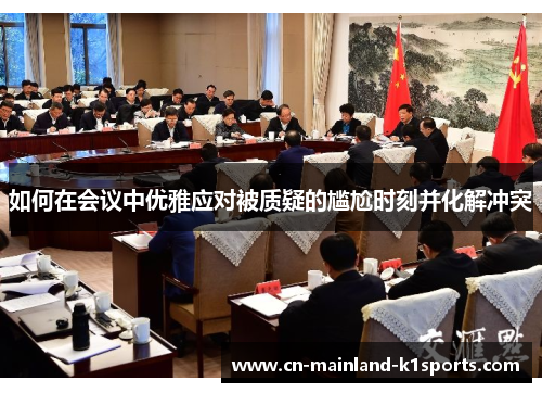 如何在会议中优雅应对被质疑的尴尬时刻并化解冲突