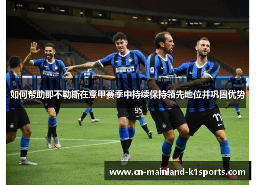 如何帮助那不勒斯在意甲赛季中持续保持领先地位并巩固优势