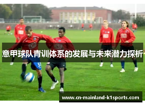 意甲球队青训体系的发展与未来潜力探析 意甲球队青训体系的发展与未来潜力探析