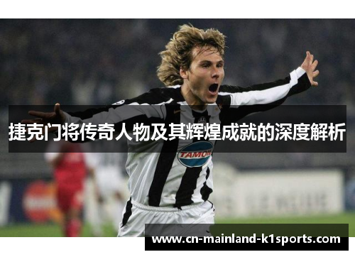 捷克门将传奇人物及其辉煌成就的深度解析 捷克门将传奇人物及其辉煌成就的深度解析