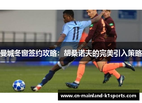 曼城冬窗签约攻略：胡桑诺夫的完美引入策略