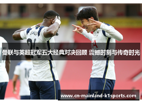 曼联与英超冠军五大经典对决回顾 震撼时刻与传奇时光
