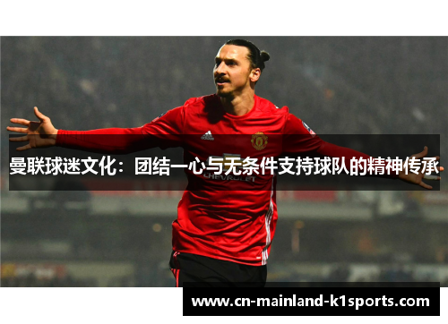 曼联球迷文化：团结一心与无条件支持球队的精神传承