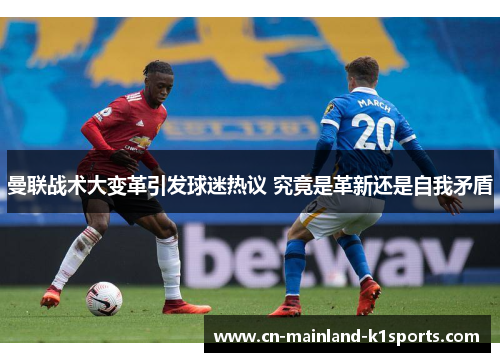 曼联战术大变革引发球迷热议 究竟是革新还是自我矛盾