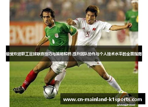 最受欢迎职工足球联赛技巧与策略解析 提升团队协作与个人技术水平的全面指南 最受欢迎职工足球联赛技巧与策略解析 提升团队协作与个人技术水平的全面指南