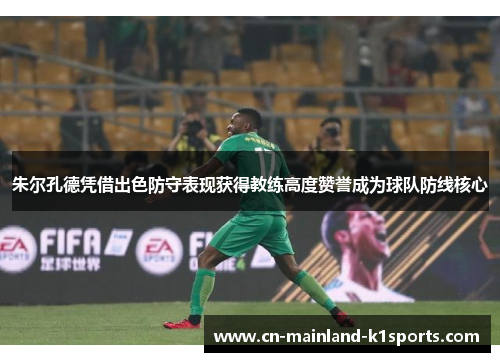 朱尔孔德凭借出色防守表现获得教练高度赞誉成为球队防线核心