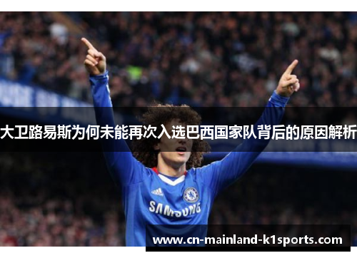大卫路易斯为何未能再次入选巴西国家队背后的原因解析