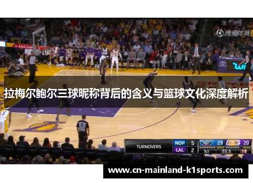 拉梅尔鲍尔三球昵称背后的含义与篮球文化深度解析 拉梅尔鲍尔三球昵称背后的含义与篮球文化深度解析