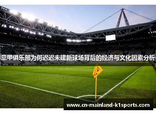 意甲俱乐部为何迟迟未建新球场背后的经济与文化因素分析