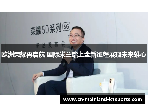 欧洲荣耀再启航 国际米兰踏上全新征程展现未来雄心