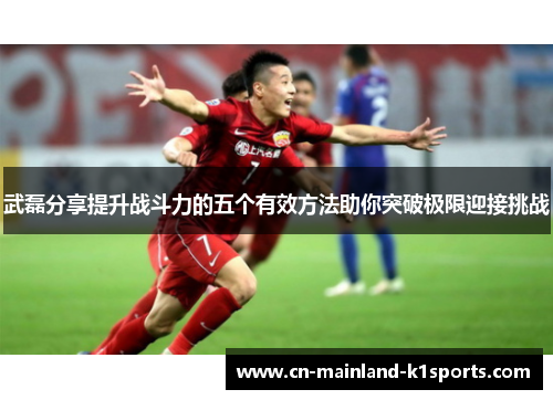 武磊分享提升战斗力的五个有效方法助你突破极限迎接挑战