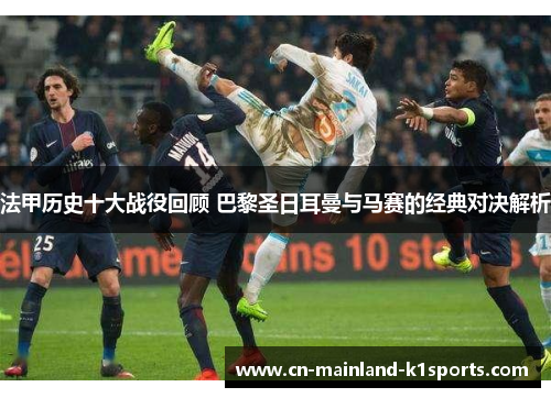 法甲历史十大战役回顾 巴黎圣日耳曼与马赛的经典对决解析
