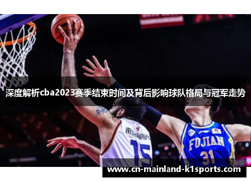 深度解析cba2023赛季结束时间及背后影响球队格局与冠军走势