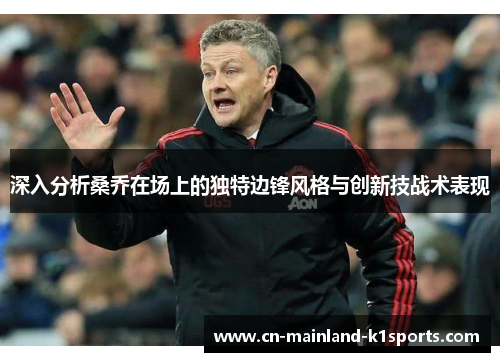 深入分析桑乔在场上的独特边锋风格与创新技战术表现