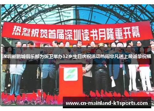 深圳新鹏城俱乐部为张卫举办32岁生日庆祝活动热闹非凡送上最诚挚祝福