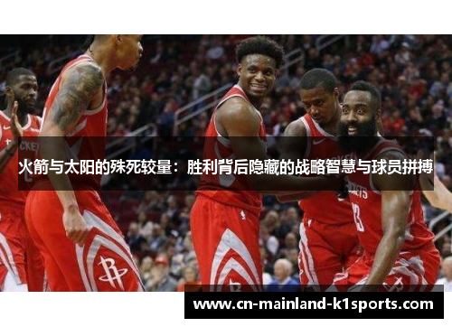 火箭与太阳的殊死较量:胜利背后隐藏的战略智慧与球员拼搏 火箭与太阳的殊死较量:胜利背后隐藏的战略智慧与球员拼搏