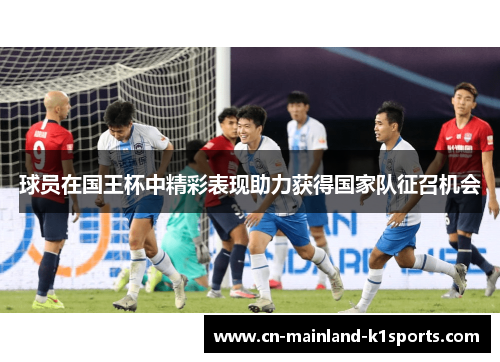 球员在国王杯中精彩表现助力获得国家队征召机会