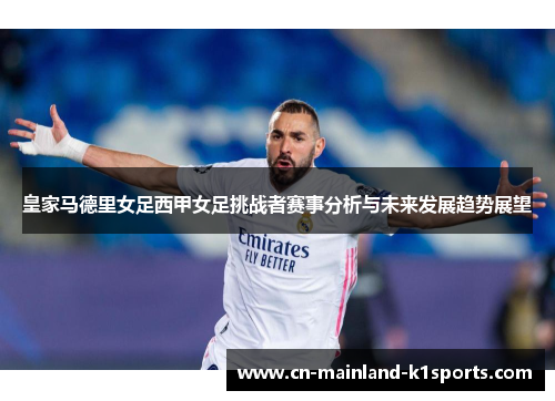 皇家马德里女足西甲女足挑战者赛事分析与未来发展趋势展望