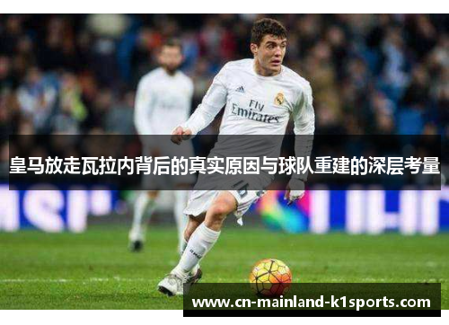 皇马放走瓦拉内背后的真实原因与球队重建的深层考量