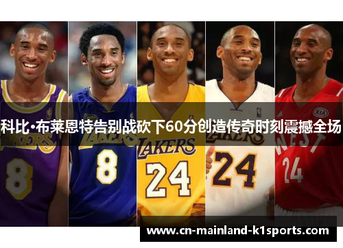 科比·布莱恩特告别战砍下60分创造传奇时刻震撼全场