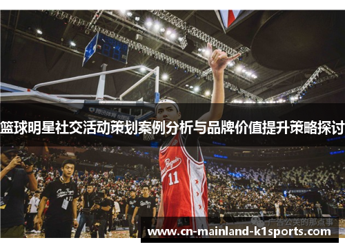 篮球明星社交活动策划案例分析与品牌价值提升策略探讨