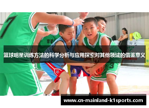 篮球明星训练方法的科学分析与应用探索对其他领域的借鉴意义 篮球明星训练方法的科学分析与应用探索对其他领域的借鉴意义