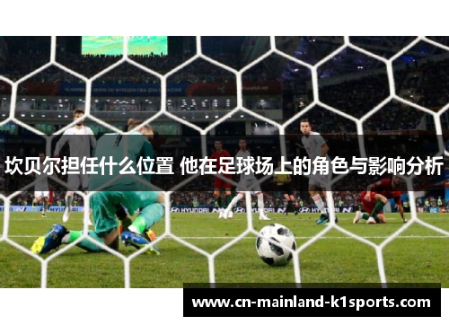 坎贝尔担任什么位置 他在足球场上的角色与影响分析 坎贝尔担任什么位置 他在足球场上的角色与影响分析