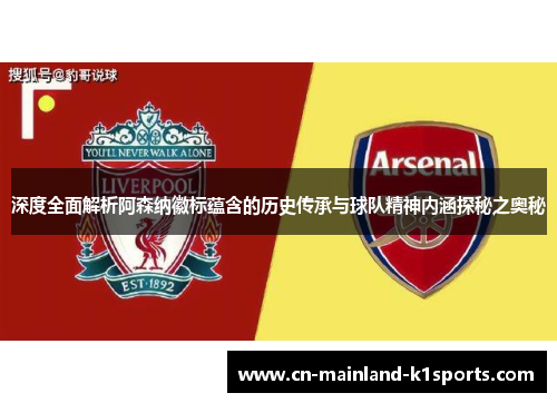 深度全面解析阿森纳徽标蕴含的历史传承与球队精神内涵探秘之奥秘 深度全面解析阿森纳徽标蕴含的历史传承与球队精神内涵探秘之奥秘