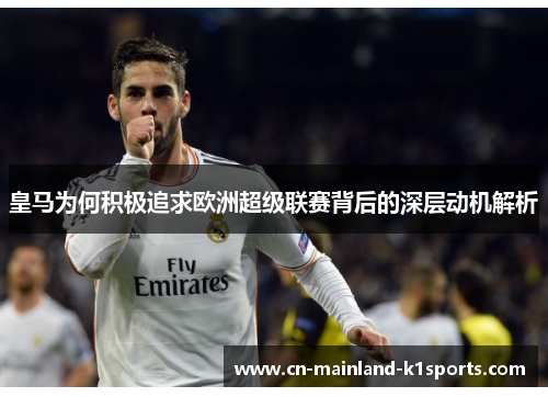 皇马为何积极追求欧洲超级联赛背后的深层动机解析 皇马为何积极追求欧洲超级联赛背后的深层动机解析