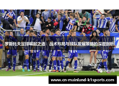 罗斯托夫足球崛起之道：战术布局与球队发展策略的深度剖析