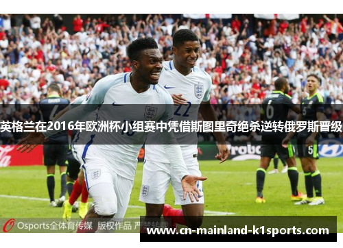英格兰在2016年欧洲杯小组赛中凭借斯图里奇绝杀逆转俄罗斯晋级