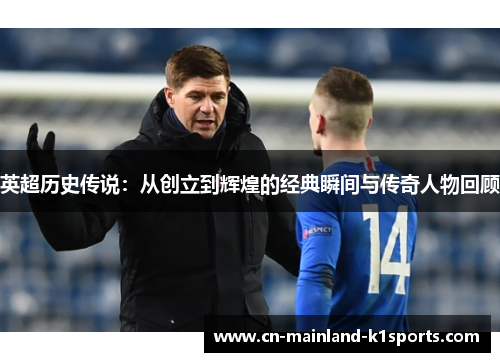 英超历史传说:从创立到辉煌的经典瞬间与传奇人物回顾 英超历史传说:从创立到辉煌的经典瞬间与传奇人物回顾
