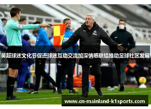 英超球迷文化节促进球迷互动交流加深情感联结推动足球社区发展 英超球迷文化节促进球迷互动交流加深情感联结推动足球社区发展