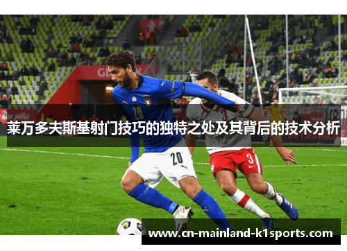 莱万多夫斯基射门技巧的独特之处及其背后的技术分析