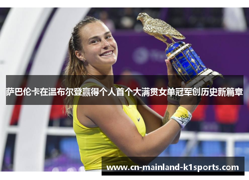 萨巴伦卡在温布尔登赢得个人首个大满贯女单冠军创历史新篇章