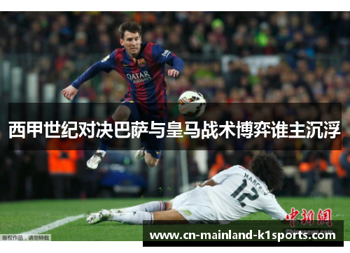 西甲世纪对决巴萨与皇马战术博弈谁主沉浮