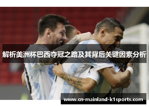 解析美洲杯巴西夺冠之路及其背后关键因素分析