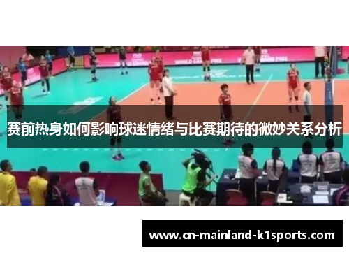 赛前热身如何影响球迷情绪与比赛期待的微妙关系分析