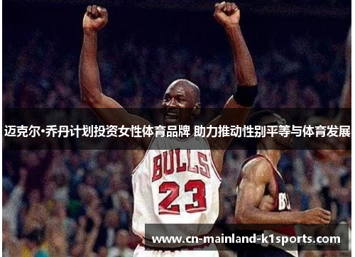 迈克尔·乔丹计划投资女性体育品牌 助力推动性别平等与体育发展