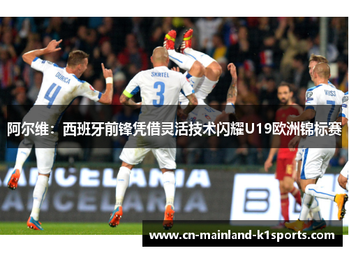 阿尔维：西班牙前锋凭借灵活技术闪耀U19欧洲锦标赛