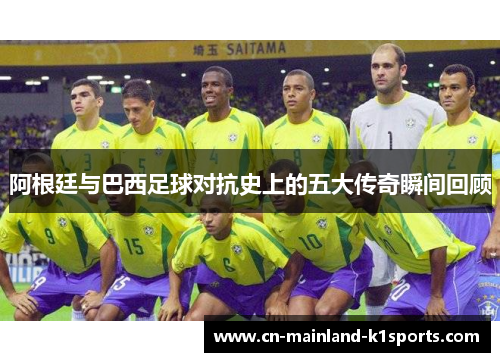 阿根廷与巴西足球对抗史上的五大传奇瞬间回顾