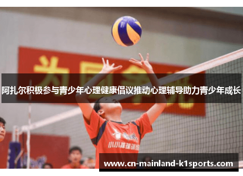 阿扎尔积极参与青少年心理健康倡议推动心理辅导助力青少年成长