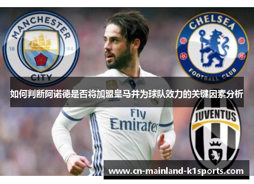 如何判断阿诺德是否将加盟皇马并为球队效力的关键因素分析